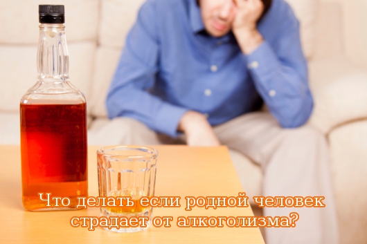 Что делать если родной человек страдает от алкоголизма?